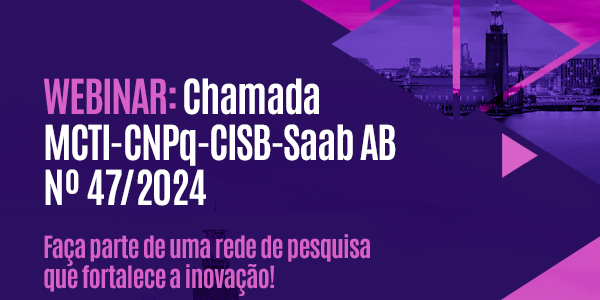 Webinar: Chamada MCTI-CNPq-CISB-Saab AB 47/2024 | Cooperação Brasil-Suécia |  Faça parte de uma rede de pesquisa que fortalece a inovação!